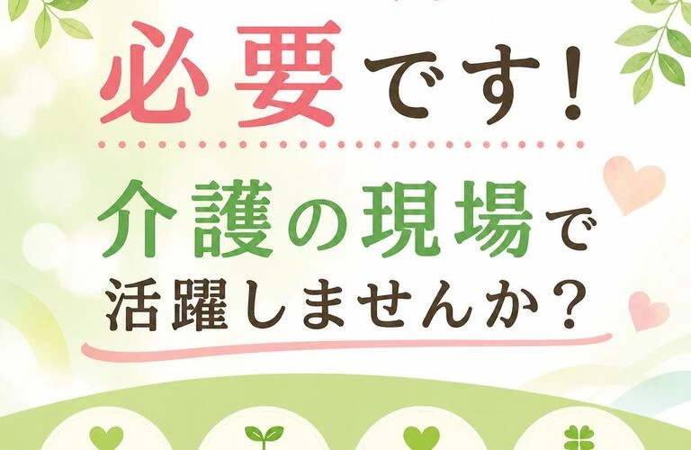 あなたの力が必要です！介護の現場で活躍しませんか？