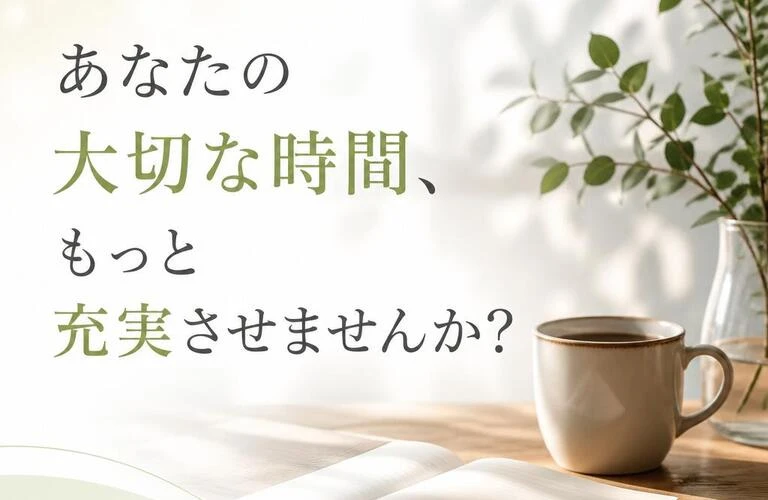 あなたの大切な時間、もっと充実させませんか？