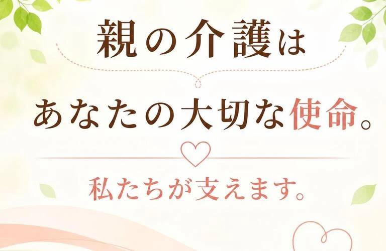 親の介護はあなたの大切な使命。私たちが支えます。