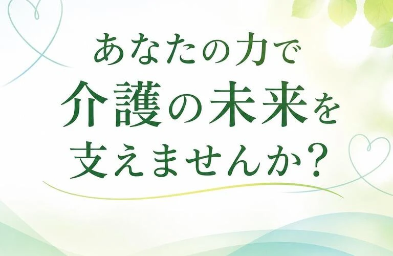 あなたの力で介護の未来を支えませんか？