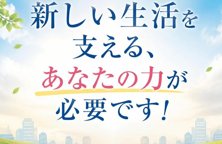 新しい生活を支える、あなたの力が必要です！