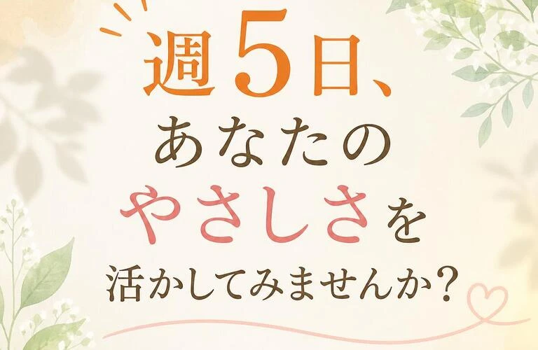 週5日、あなたのやさしさを活かしてみませんか？