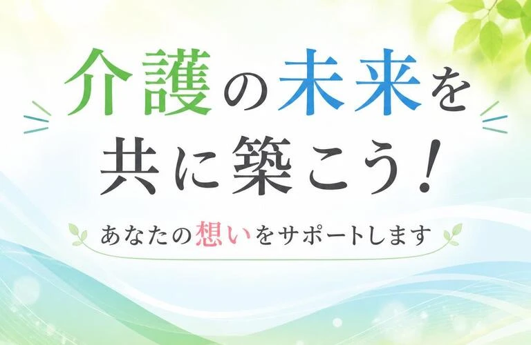 介護の未来を共に築こう！あなたの想いをサポートします