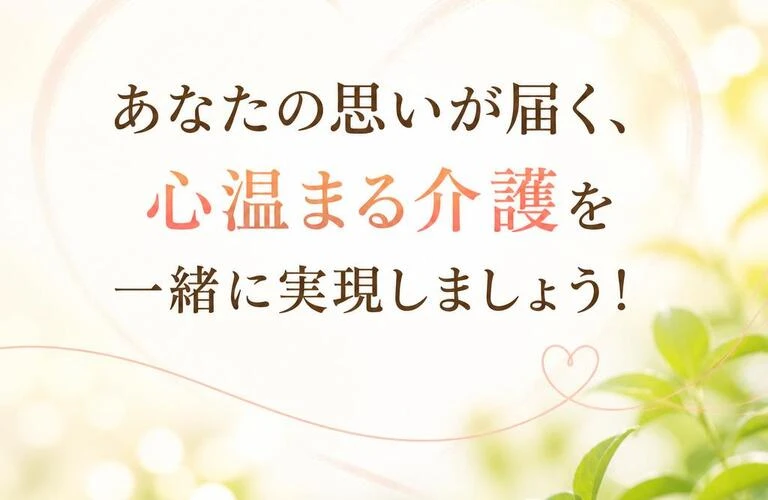 あなたの思いが届く、心温まる介護を一緒に実現しましょう！
