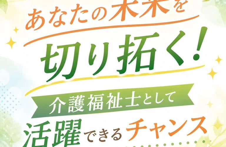 「あなたの未来を切り拓く！介護福祉士として活躍できるチャンス」