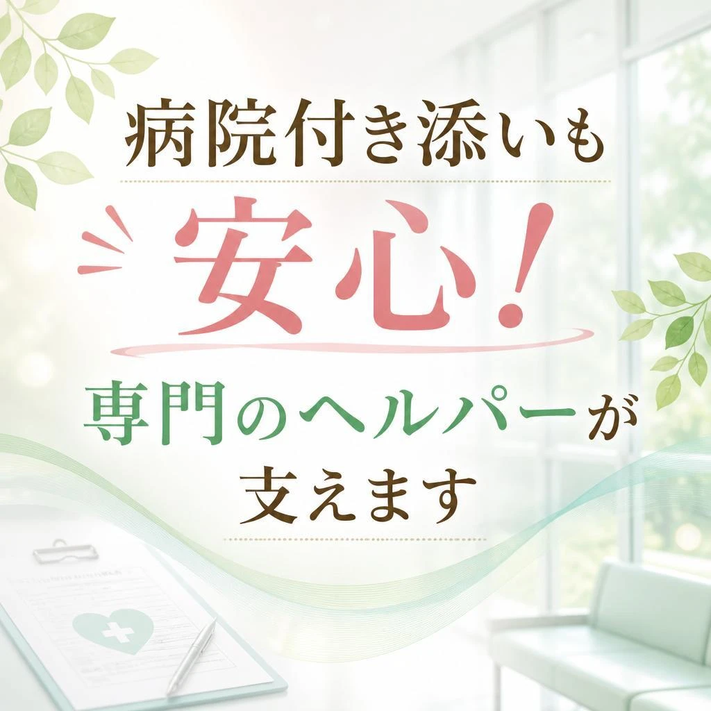 病院付き添いも安心！専門のヘルパーが支えます