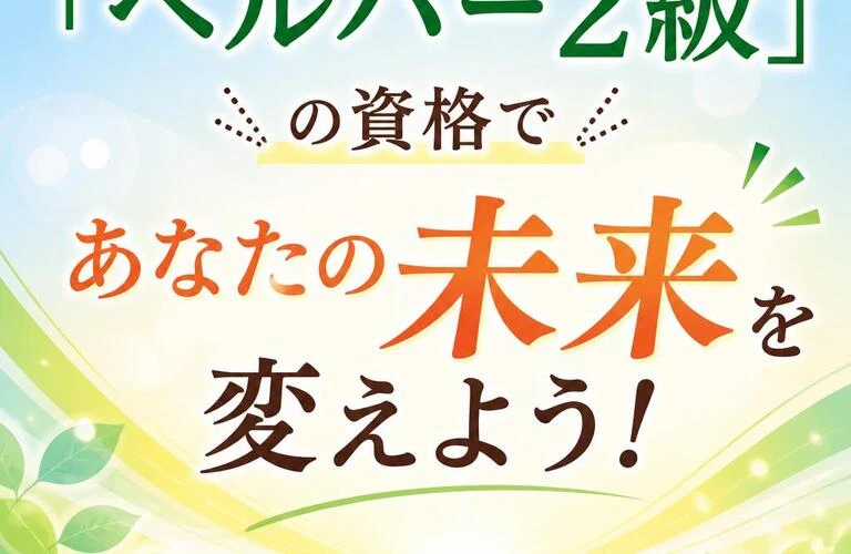 「ヘルパー2級」の資格であなたの未来を変えよう!