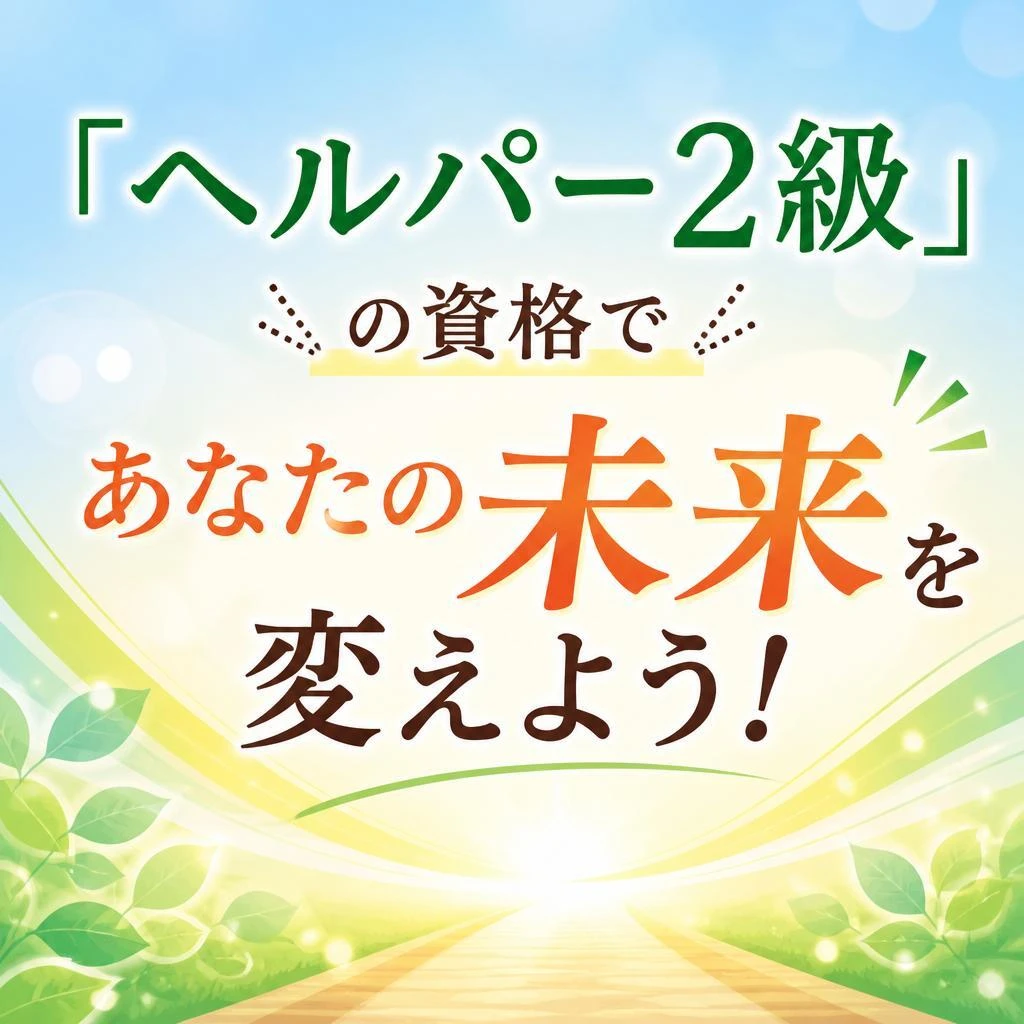 「ヘルパー2級」の資格であなたの未来を変えよう!