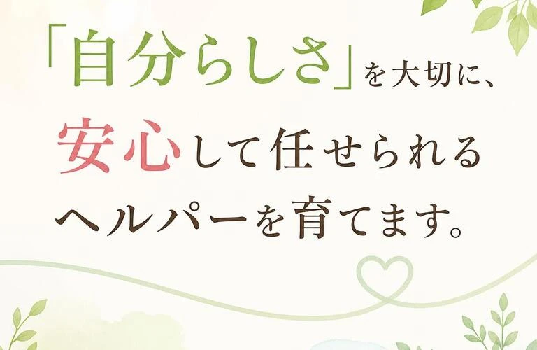「自分らしさ」を大切に、安心して任せられるヘルパーを育てます。