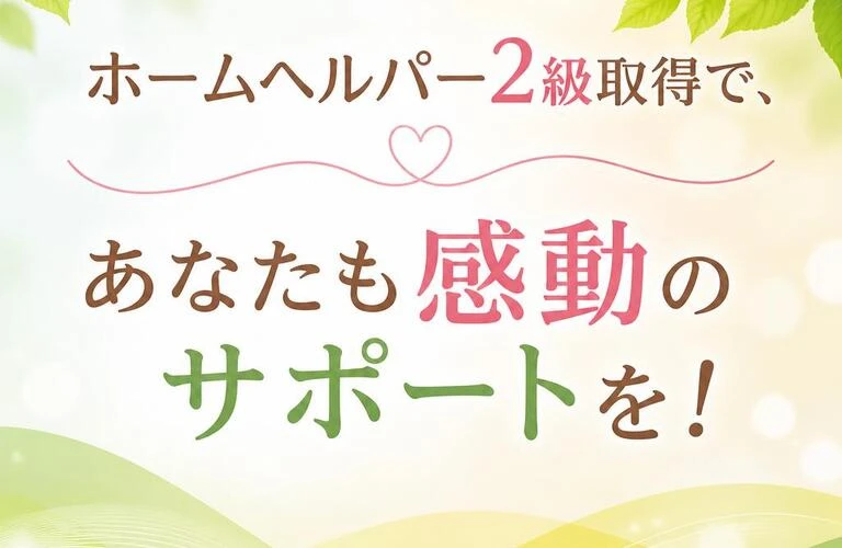 ホームヘルパー2級取得で、あなたも感動のサポートを！