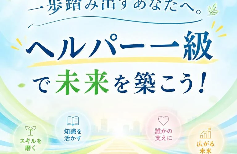一歩踏み出すあなたへ。「ヘルパー一級」で未来を築こう！