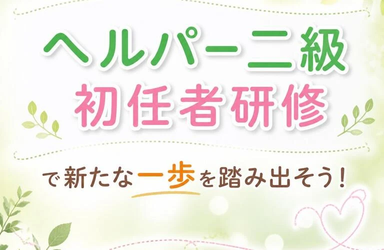 「ヘルパー二級 初任者研修」で新たな一歩を踏み出そう！