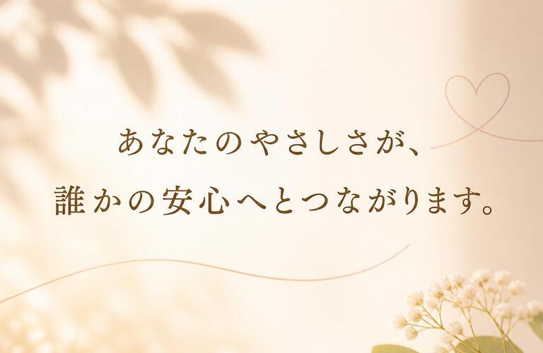 あなたのやさしさが、誰かの安心へとつながります。