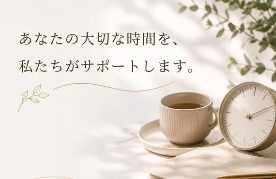 あなたの大切な時間を、私たちがサポートします。