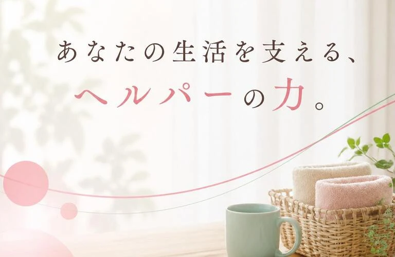 あなたの生活を支える、ヘルパーの力。