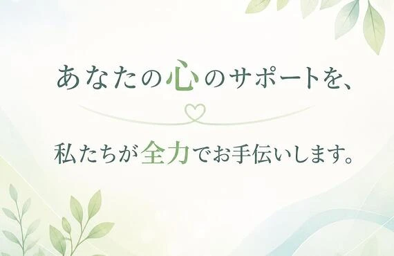 あなたの心のサポートを、私たちが全力でお手伝いします。