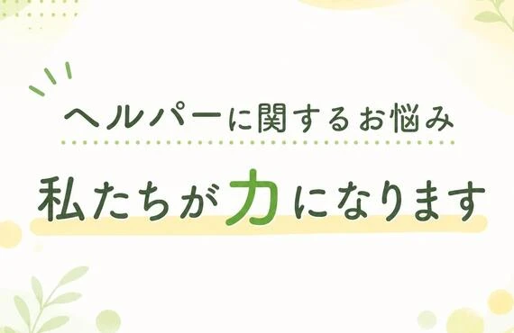 ヘルパーに関するお悩み、私たちが力になります