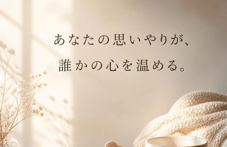 あなたの思いやりが、誰かの心を温める。