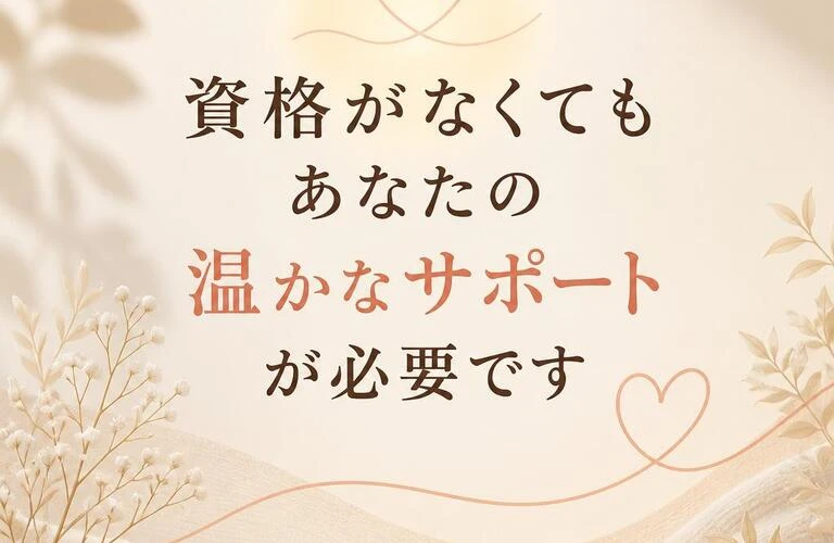 資格がなくてもあなたの温かなサポートが必要です