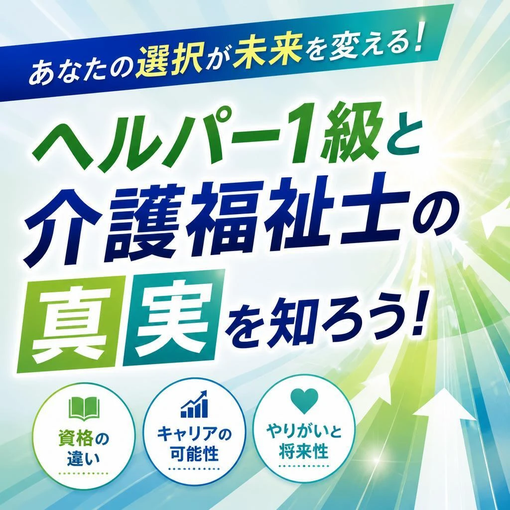 あなたの選択が未来を変える！ヘルパー1級と介護福祉士の真実を知ろう！