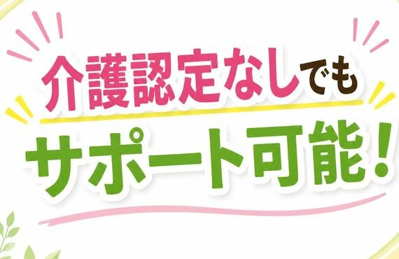 「介護認定なしでもサポート可能！」
