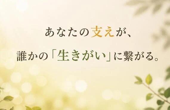 あなたの支えが、誰かの「生きがい」に繋がる。