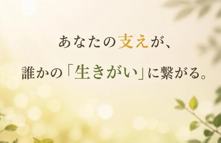 あなたの支えが、誰かの「生きがい」に繋がる。