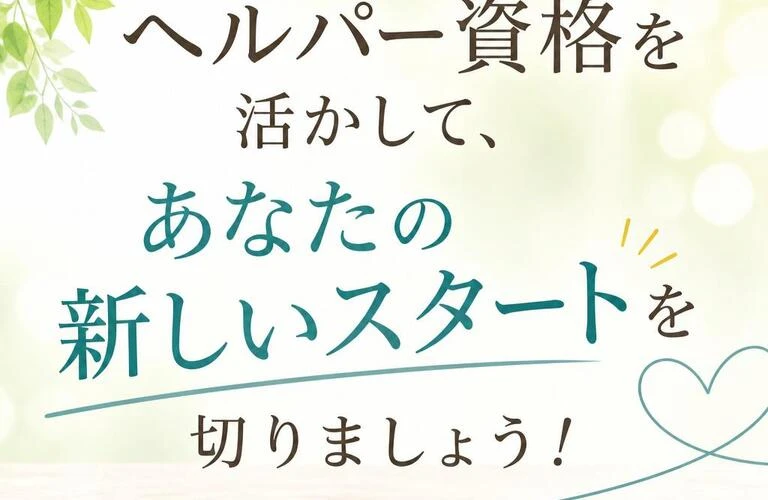 ヘルパー資格を活かして、あなたの新しいスタートを切りましょう！