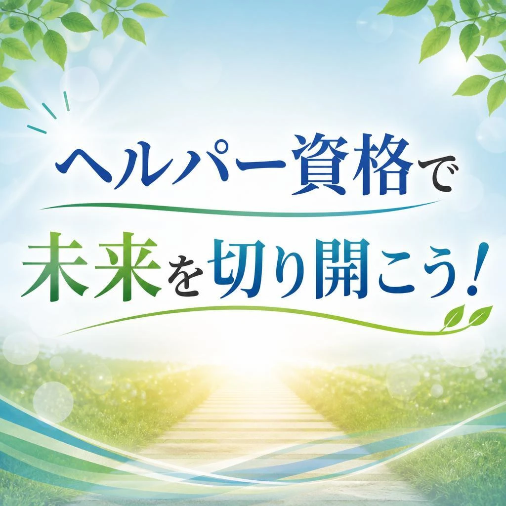 ヘルパー資格で未来を切り開こう！